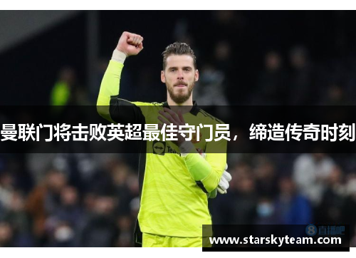 曼联门将击败英超最佳守门员，缔造传奇时刻