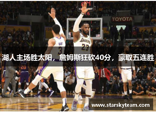湖人主场胜太阳，詹姆斯狂砍40分，豪取五连胜