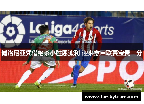 博洛尼亚凭借绝杀小胜恩波利 迎来意甲联赛宝贵三分
