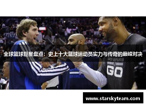 全球篮球巨星盘点：史上十大篮球运动员实力与传奇的巅峰对决