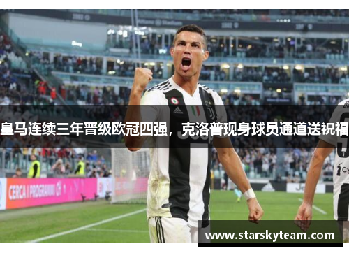皇马连续三年晋级欧冠四强，克洛普现身球员通道送祝福
