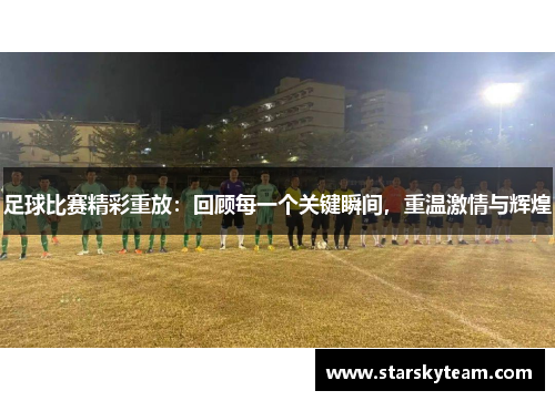 足球比赛精彩重放：回顾每一个关键瞬间，重温激情与辉煌