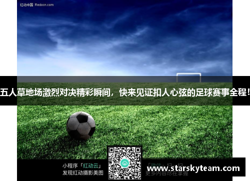 五人草地场激烈对决精彩瞬间，快来见证扣人心弦的足球赛事全程！