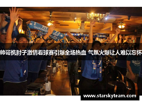 帅哥携肘子激情看球赛引爆全场热血 气氛火爆让人难以忘怀