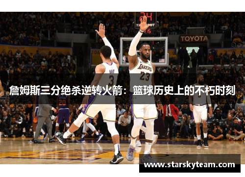 詹姆斯三分绝杀逆转火箭：篮球历史上的不朽时刻