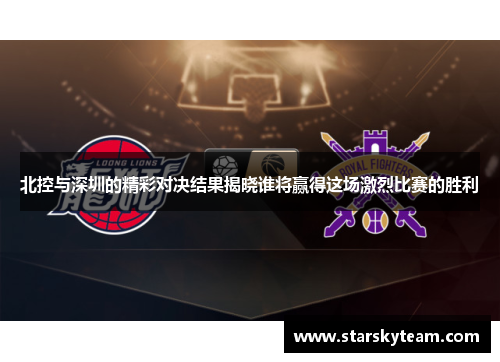 北控与深圳的精彩对决结果揭晓谁将赢得这场激烈比赛的胜利