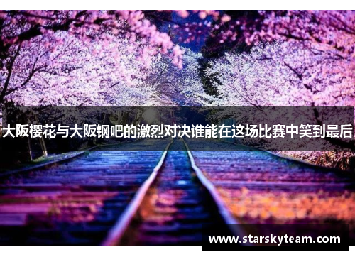 大阪樱花与大阪钢吧的激烈对决谁能在这场比赛中笑到最后