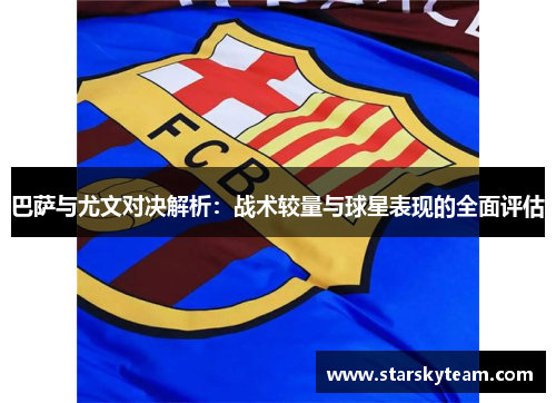 巴萨与尤文对决解析：战术较量与球星表现的全面评估