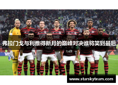 弗拉门戈与利雅得新月的巅峰对决谁将笑到最后
