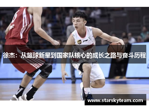 徐杰：从篮球新星到国家队核心的成长之路与奋斗历程