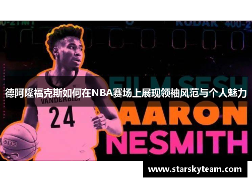 德阿隆福克斯如何在NBA赛场上展现领袖风范与个人魅力