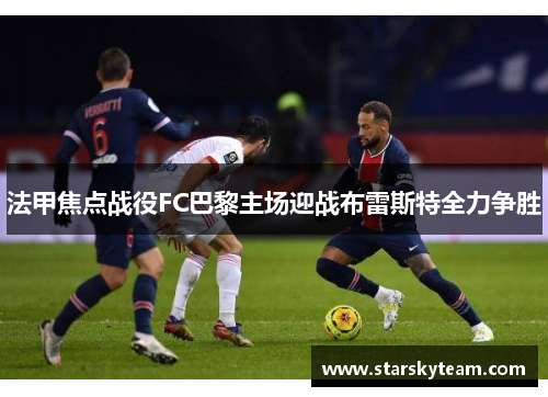 法甲焦点战役FC巴黎主场迎战布雷斯特全力争胜