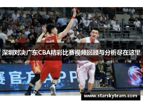 深圳对决广东CBA精彩比赛视频回顾与分析尽在这里