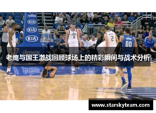 老鹰与国王激战回顾球场上的精彩瞬间与战术分析