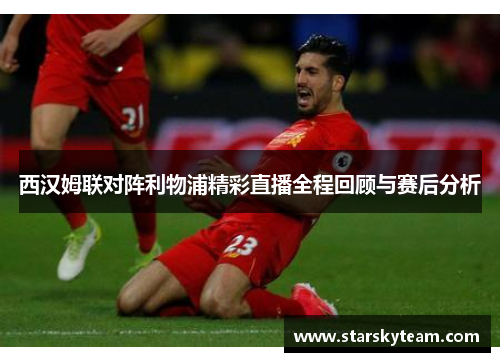 西汉姆联对阵利物浦精彩直播全程回顾与赛后分析