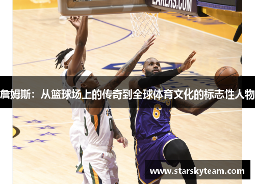 詹姆斯：从篮球场上的传奇到全球体育文化的标志性人物