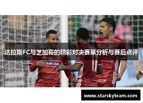 达拉斯FC与芝加哥的精彩对决赛果分析与赛后点评