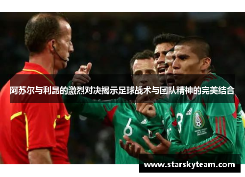 阿苏尔与利昂的激烈对决揭示足球战术与团队精神的完美结合