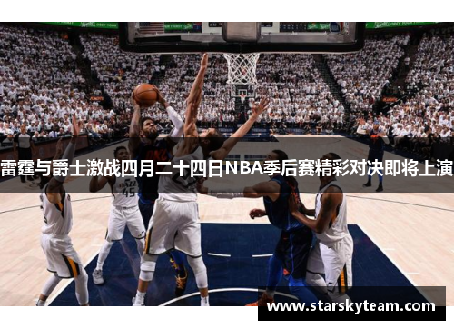 雷霆与爵士激战四月二十四日NBA季后赛精彩对决即将上演