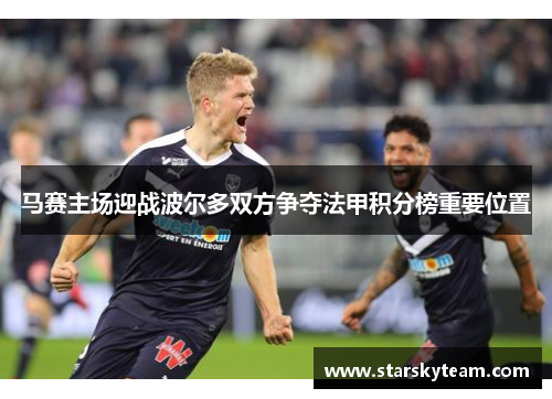 马赛主场迎战波尔多双方争夺法甲积分榜重要位置