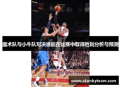 魔术队与小牛队对决谁能在比赛中取得胜利分析与预测