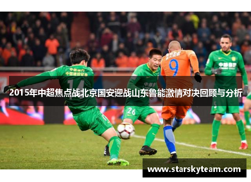 2015年中超焦点战北京国安迎战山东鲁能激情对决回顾与分析