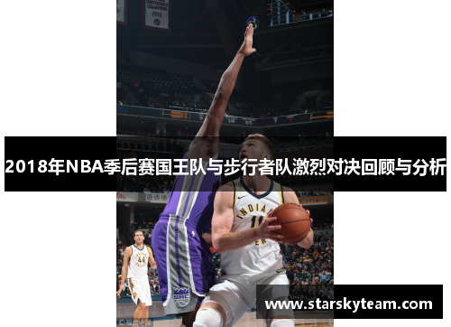 2018年NBA季后赛国王队与步行者队激烈对决回顾与分析